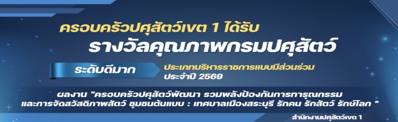 ครอบครัวปศุสัตว์เขต 1 ได้รับ"รางวัลคุณภาพกรมปศุสัตว์ ระดับดีมาก" ประเภทบริหารราชการแบบมีส่วนร่วม ประจำปี 2569 ในผลงาน "ครอบครัวปศุสัตว์พัฒนา รวมพลังป้องกันการทารุณกรรม และการจัดสวัสดิภาพสัตว์ ชุมชนต้นแบบ : เทศบาลเมืองสระบุรี รักคน รักสัตว์ รักษ์โลก"