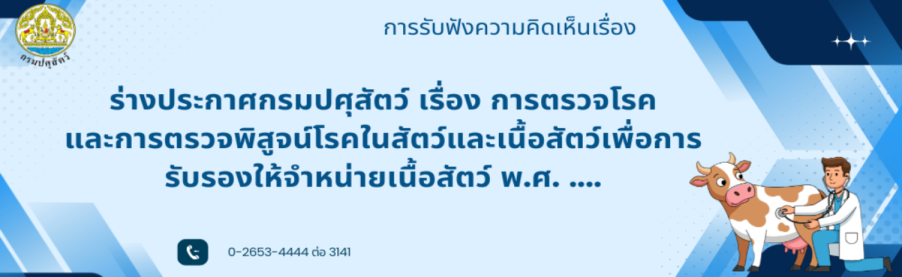 การรับฟังความคิดเห็น เรื่อง ร่างประกาศกรมปศุสัตว์ เรื่อง การตรวจโรคและการตรวจพิสูจน์โรคในสัตว์และเนื้อสัตว์เพื่อการรับรองให้จำหน่ายเนื้อสัตว์ พ.ศ. ....