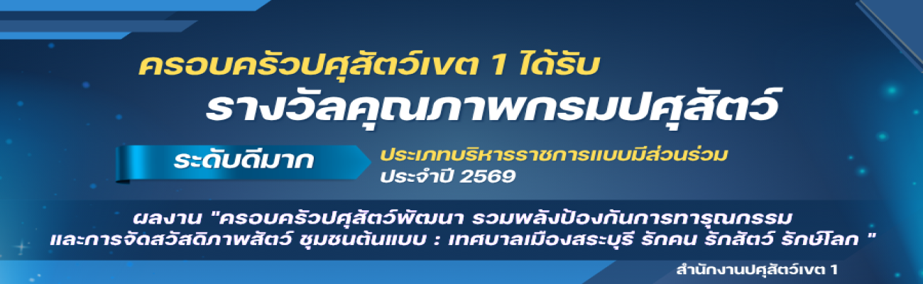ครอบครัวปศุสัตว์เขต 1 ได้รับ"รางวัลคุณภาพกรมปศุสัตว์ ระดับดีมาก" ประเภทบริหารราชการแบบมีส่วนร่วม ประจำปี 2569 ในผลงาน "ครอบครัวปศุสัตว์พัฒนา รวมพลังป้องกันการทารุณกรรม และการจัดสวัสดิภาพสัตว์ ชุมชนต้นแบบ : เทศบาลเมืองสระบุรี รักคน รักสัตว์ รักษ์โลก"