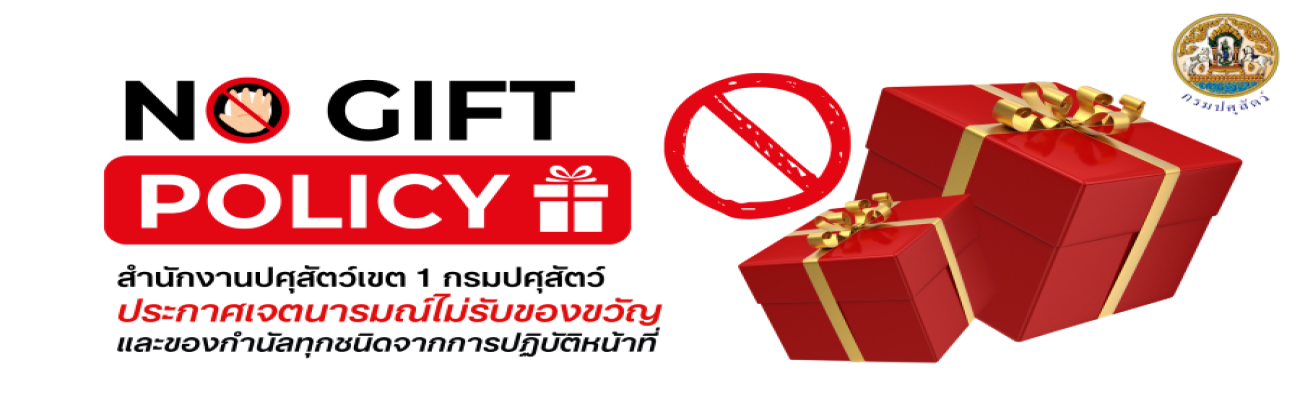 สำนักงานปศุสัตว์เขต 1 กรมปศุสัตว์ ประกาศเจตนารมณ์ไม่รับของขวัญ และของกำนัลทุกชนิดจากการปฏิบัติหน้าที่ (No Gift Policy)